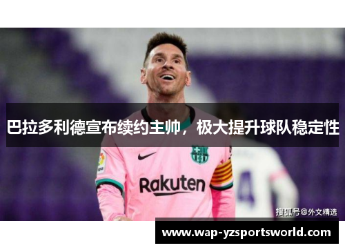巴拉多利德宣布续约主帅，极大提升球队稳定性