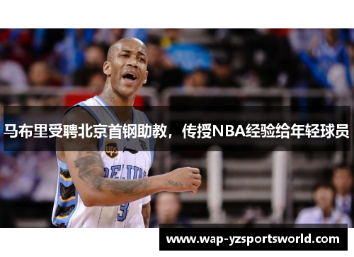 马布里受聘北京首钢助教，传授NBA经验给年轻球员