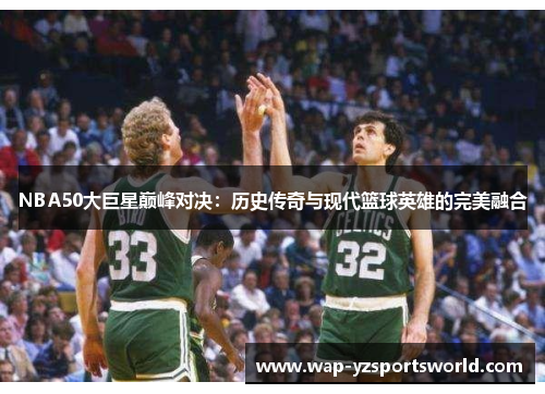 NBA50大巨星巅峰对决：历史传奇与现代篮球英雄的完美融合