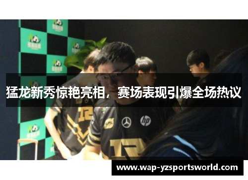 猛龙新秀惊艳亮相，赛场表现引爆全场热议