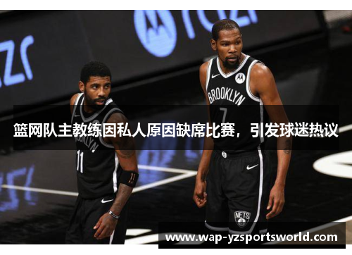 篮网队主教练因私人原因缺席比赛，引发球迷热议