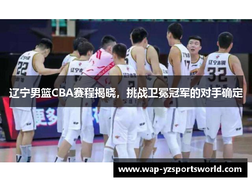 辽宁男篮CBA赛程揭晓，挑战卫冕冠军的对手确定