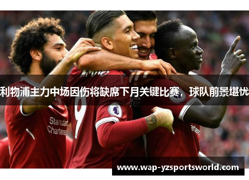 利物浦主力中场因伤将缺席下月关键比赛，球队前景堪忧