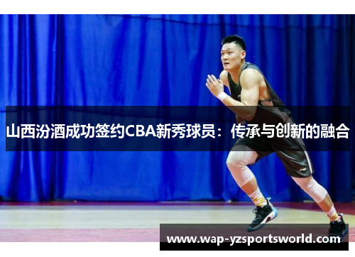 山西汾酒成功签约CBA新秀球员：传承与创新的融合
