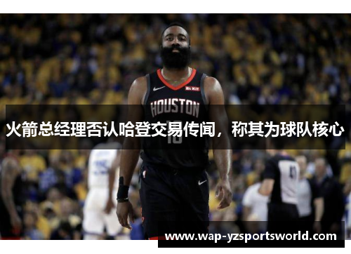 火箭总经理否认哈登交易传闻，称其为球队核心