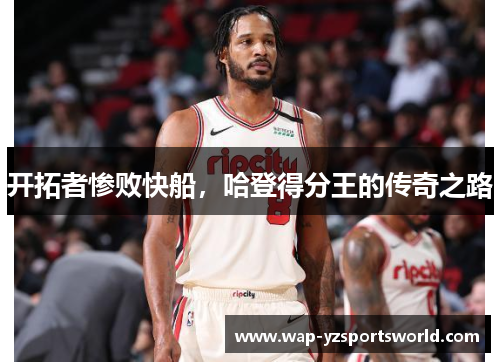 开拓者惨败快船，哈登得分王的传奇之路