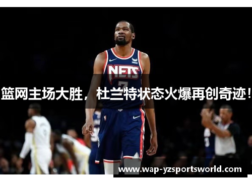 篮网主场大胜，杜兰特状态火爆再创奇迹！