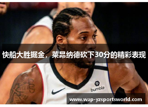 快船大胜掘金，莱昂纳德砍下30分的精彩表现
