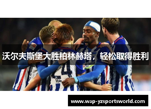 沃尔夫斯堡大胜柏林赫塔，轻松取得胜利
