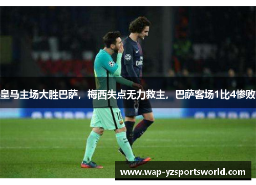 皇马主场大胜巴萨，梅西失点无力救主，巴萨客场1比4惨败