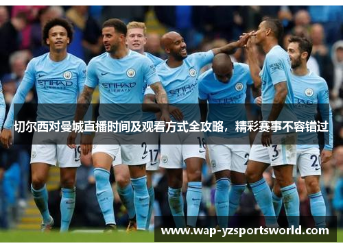 切尔西对曼城直播时间及观看方式全攻略，精彩赛事不容错过