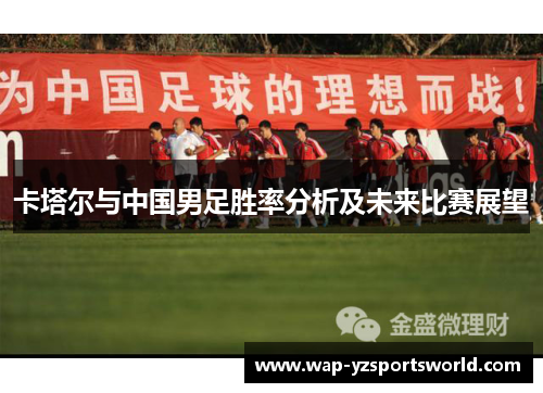 卡塔尔与中国男足胜率分析及未来比赛展望