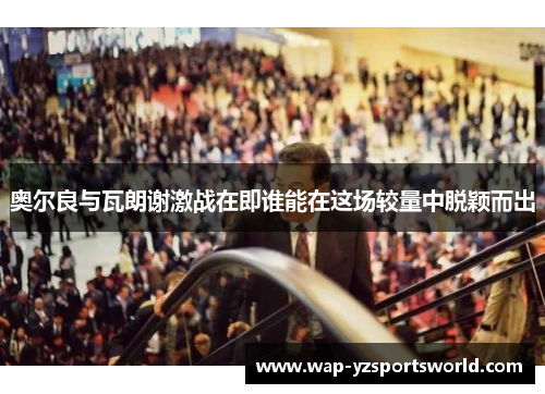 奥尔良与瓦朗谢激战在即谁能在这场较量中脱颖而出