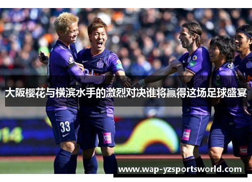 大阪樱花与横滨水手的激烈对决谁将赢得这场足球盛宴