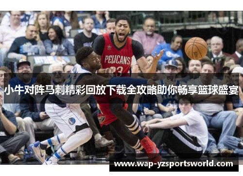 小牛对阵马刺精彩回放下载全攻略助你畅享篮球盛宴