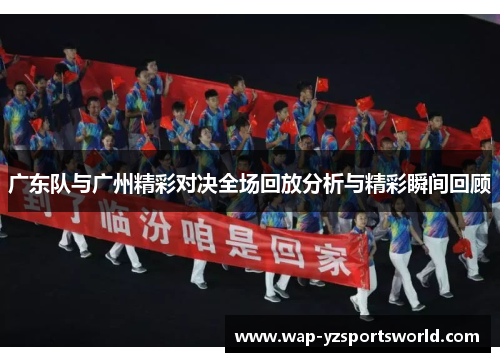 广东队与广州精彩对决全场回放分析与精彩瞬间回顾