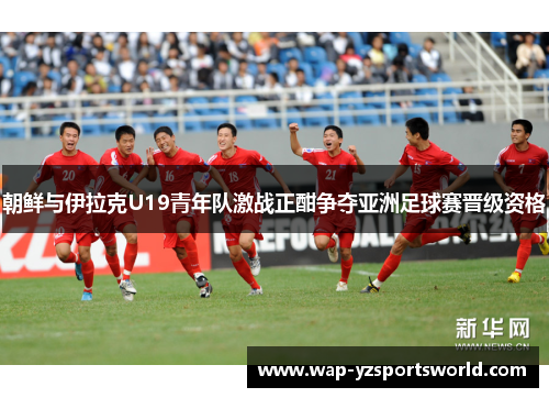 朝鲜与伊拉克U19青年队激战正酣争夺亚洲足球赛晋级资格