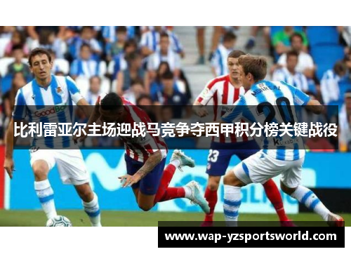 比利雷亚尔主场迎战马竞争夺西甲积分榜关键战役
