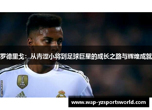 罗德里戈：从青涩小将到足球巨星的成长之路与辉煌成就