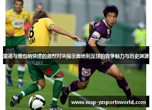 里德与维也纳快速的激烈对决揭示奥地利足球的竞争魅力与历史渊源