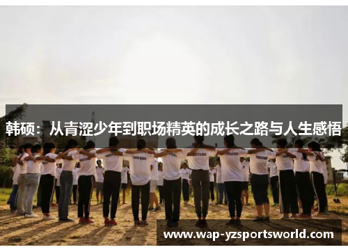 韩硕：从青涩少年到职场精英的成长之路与人生感悟